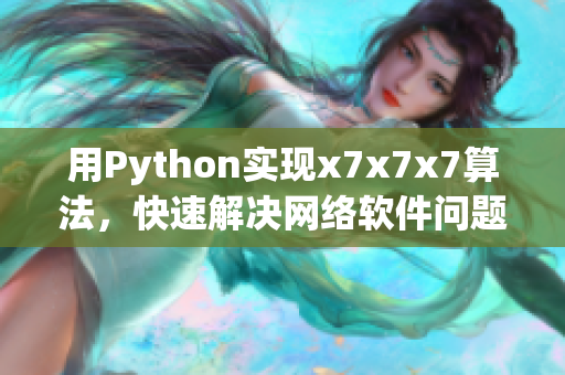 用Python實現(xiàn)x7x7x7算法，快速解決網(wǎng)絡軟件問題