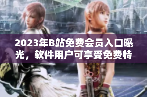 2023年B站免費(fèi)會員入口曝光，軟件用戶可享受免費(fèi)特權(quán)