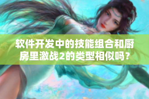 軟件開發(fā)中的技能組合和廚房里激戰(zhàn)2的類型相似嗎？