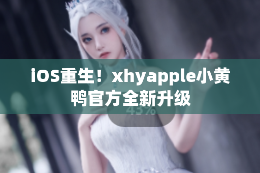 iOS重生！xhyapple小黃鴨官方全新升級