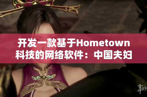 開發(fā)一款基于Hometown科技的網(wǎng)絡(luò)軟件：中國(guó)夫婦打造的創(chuàng)新之路