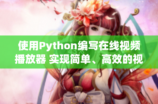 使用Python編寫在線視頻播放器 實現(xiàn)簡單、高效的視頻播放功能