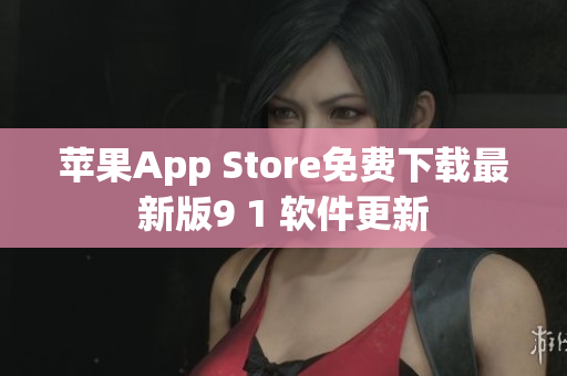 蘋果App Store免費(fèi)下載最新版9 1 軟件更新