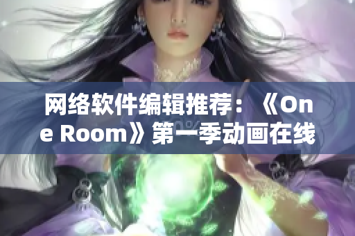 網絡軟件編輯推薦：《One Room》第一季動畫在線觀看指南