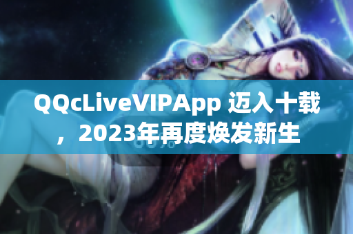 QQcLiveVIPApp 邁入十載，2023年再度煥發(fā)新生