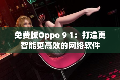 免費版Oppo 9 1：打造更智能更高效的網(wǎng)絡軟件