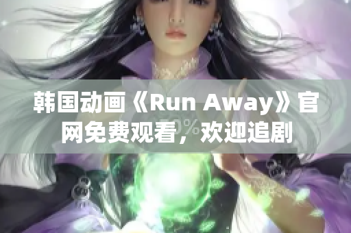 韓國動(dòng)畫《Run Away》官網(wǎng)免費(fèi)觀看，歡迎追劇