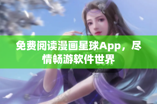 免費(fèi)閱讀漫畫星球App，盡情暢游軟件世界