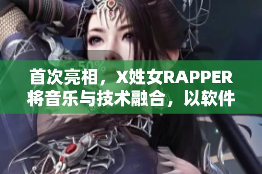 首次亮相，X姓女RAPPER將音樂(lè)與技術(shù)融合，以軟件為創(chuàng)意靈感