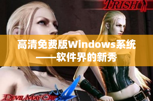 高清免費版Windows系統(tǒng)——軟件界的新秀