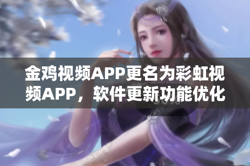 金雞視頻APP更名為彩虹視頻APP，軟件更新功能優(yōu)化