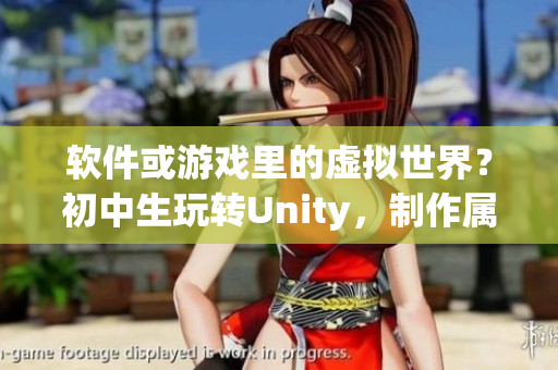 軟件或游戲里的虛擬世界？初中生玩轉(zhuǎn)Unity，制作屬于自己的游戲！