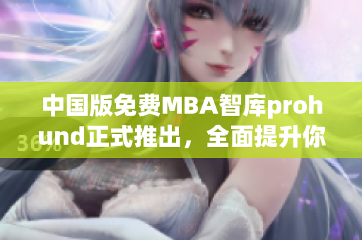 中國版免費MBA智庫prohund正式推出，全面提升你的商業(yè)技能！