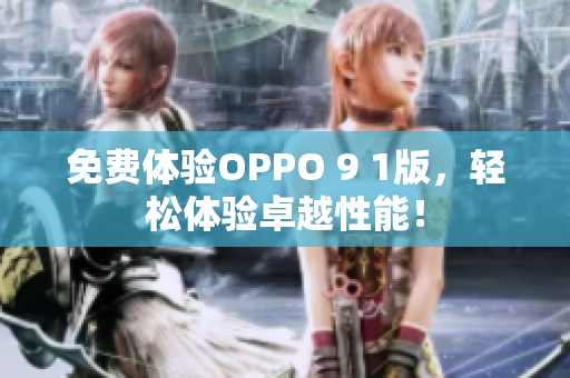 免費(fèi)體驗(yàn)OPPO 9 1版，輕松體驗(yàn)卓越性能！