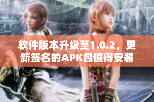 軟件版本升級(jí)至1.0.2，更新簽名的APK包值得安裝