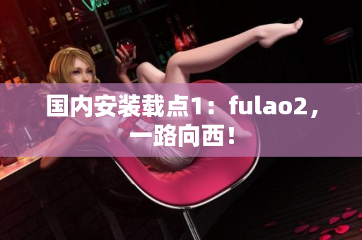 國內(nèi)安裝載點1：fulao2，一路向西！