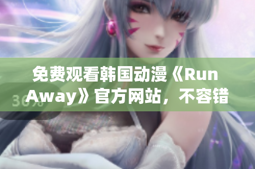 免費觀看韓國動漫《Run Away》官方網(wǎng)站，不容錯過的最新精彩劇集！