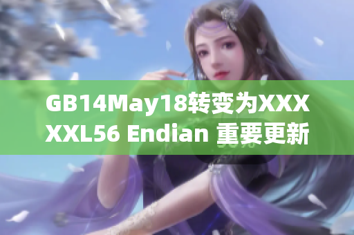 GB14May18轉(zhuǎn)變?yōu)閄XXXXL56 Endian 重要更新