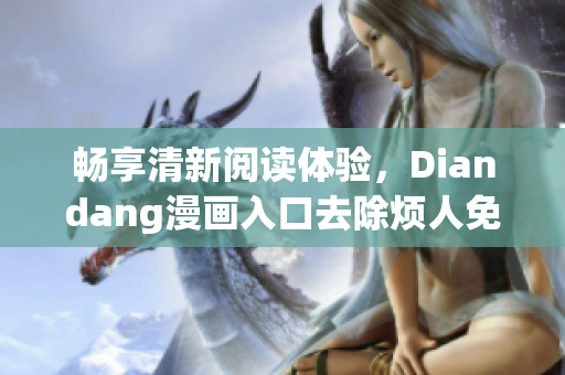 暢享清新閱讀體驗，Diandang漫畫入口去除煩人免費彈窗