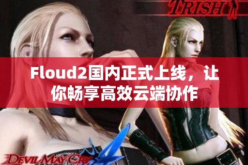 Floud2國內正式上線，讓你暢享高效云端協(xié)作