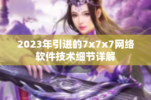 2023年引進(jìn)的7x7x7網(wǎng)絡(luò)軟件技術(shù)細(xì)節(jié)詳解