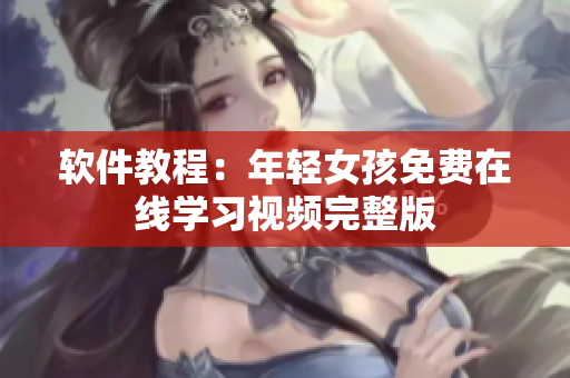 軟件教程：年輕女孩免費(fèi)在線學(xué)習(xí)視頻完整版