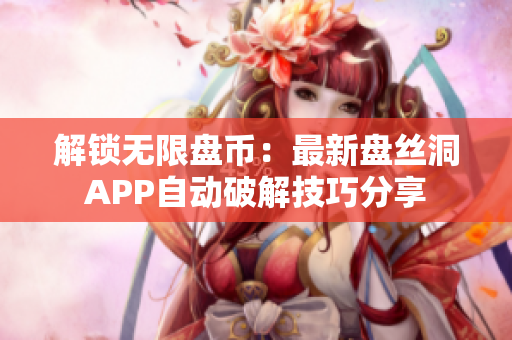 解鎖無限盤幣：最新盤絲洞APP自動破解技巧分享