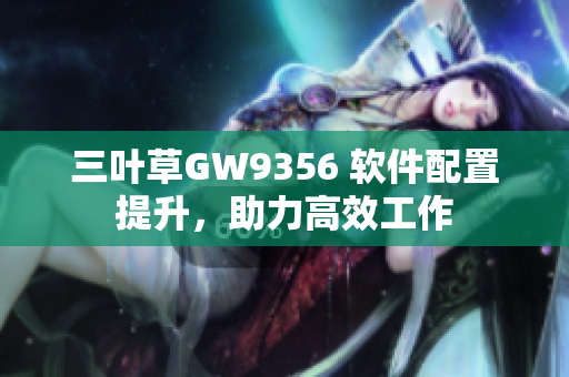 三葉草GW9356 軟件配置提升，助力高效工作