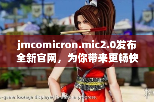 jmcomicron.mic2.0發(fā)布全新官網(wǎng)，為你帶來更暢快的閱讀體驗