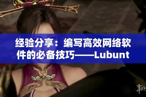 經驗分享：編寫高效網絡軟件的必備技巧——Lubuntu在線版如何助力軟件開發(fā)