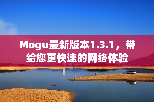 Mogu最新版本1.3.1，帶給您更快速的網(wǎng)絡體驗