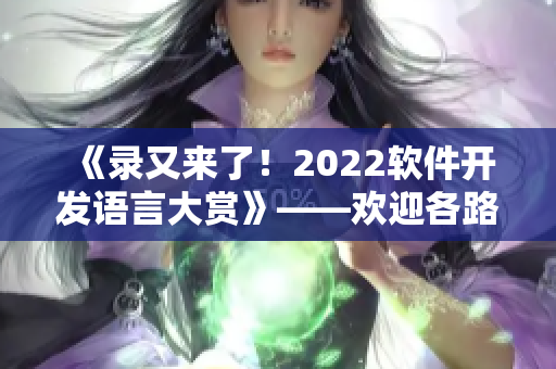 《錄又來了！2022軟件開發(fā)語言大賞》——歡迎各路開發(fā)者投票！