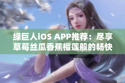 綠巨人iOS APP推薦：盡享草莓絲瓜香蕉榴蓮般的暢快體驗(yàn)