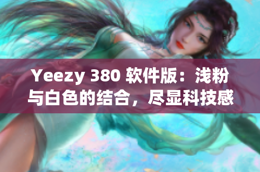 Yeezy 380 軟件版：淺粉與白色的結(jié)合，盡顯科技感