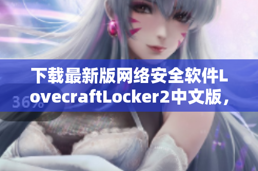 下載最新版網(wǎng)絡(luò)安全軟件LovecraftLocker2中文版，保障您的電腦文件安全！