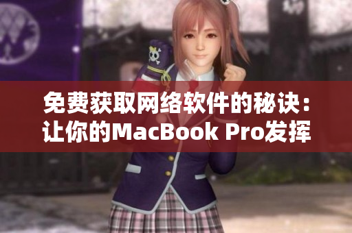 免費(fèi)獲取網(wǎng)絡(luò)軟件的秘訣：讓你的MacBook Pro發(fā)揮最大潛力！