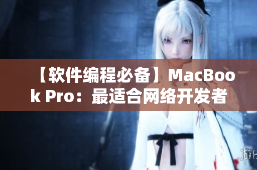 【軟件編程必備】MacBook Pro：最適合網(wǎng)絡(luò)開(kāi)發(fā)者的高性能筆記本