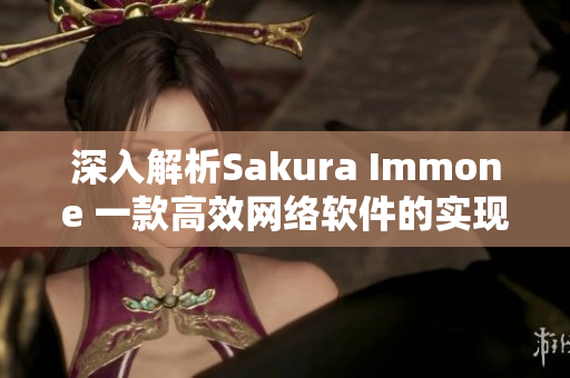 深入解析Sakura Immone 一款高效網(wǎng)絡(luò)軟件的實現(xiàn)原理與優(yōu)勢介紹