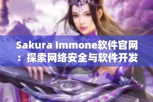 Sakura Immone軟件官網(wǎng)：探索網(wǎng)絡(luò)安全與軟件開發(fā)的新型平臺