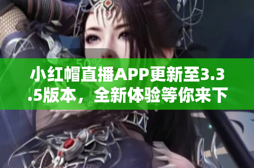 小紅帽直播APP更新至3.3.5版本，全新體驗(yàn)等你來下載