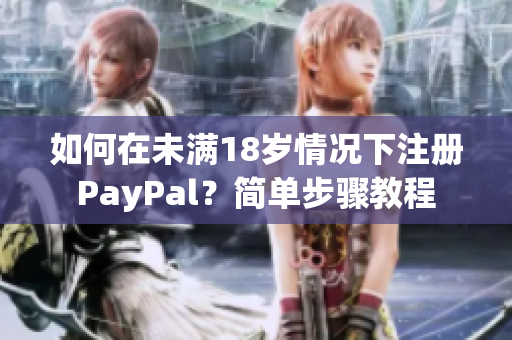 如何在未滿18歲情況下注冊(cè)PayPal？簡(jiǎn)單步驟教程