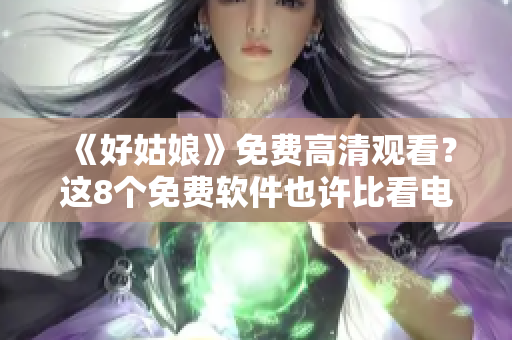 《好姑娘》免費(fèi)高清觀(guān)看？這8個(gè)免費(fèi)軟件也許比看電影更有用！