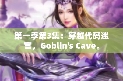 第一季第3集：穿越代碼迷宮，Goblin's Cave。