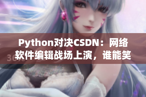 Python對決CSDN：網(wǎng)絡(luò)軟件編輯戰(zhàn)場上演，誰能笑到最后？