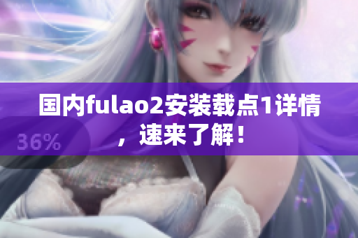 國內(nèi)fulao2安裝載點1詳情，速來了解！