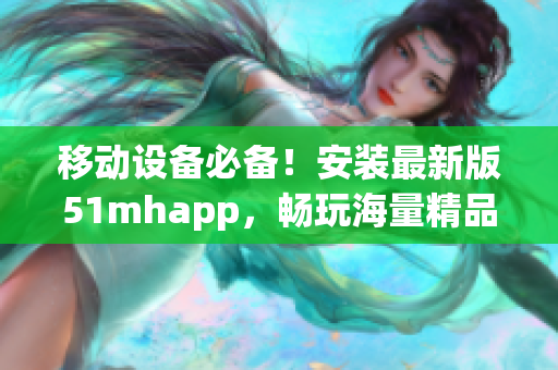 移動(dòng)設(shè)備必備！安裝最新版51mhapp，暢玩海量精品軟件