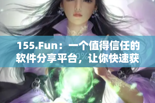 155.Fun：一個值得信任的軟件分享平臺，讓你快速獲取最新、最優(yōu)質(zhì)的軟件資源