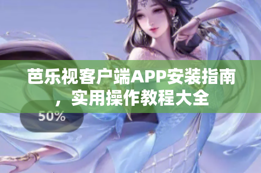 芭樂視客戶端APP安裝指南，實(shí)用操作教程大全