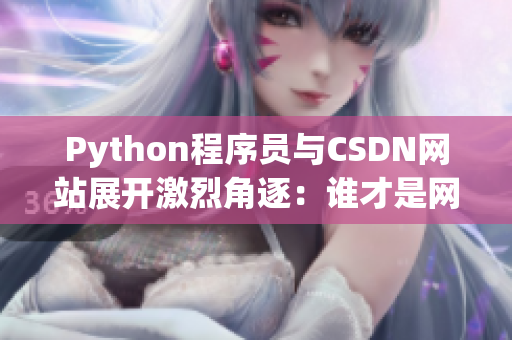 Python程序員與CSDN網(wǎng)站展開激烈角逐：誰才是網(wǎng)絡軟件開發(fā)之王？