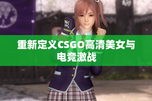 重新定義CSGO高清美女與電競(jìng)激戰(zhàn)